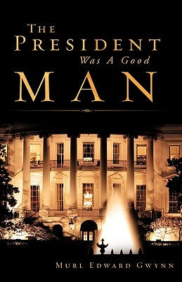 The President Was A Good Man by Gwynn, Murl Edward