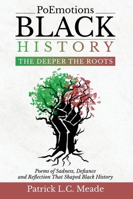 PoEmotions Black History The Deeper the Roots: The Deeper the Roots: Poems of Sadness, Defiance, and Reflection That Shaped Black History by Meade, Patrick