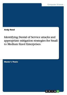 Identifying Denial of Service attacks and appropriate mitigation strategies for Small to Medium Sized Enterprises by Reed, Andy
