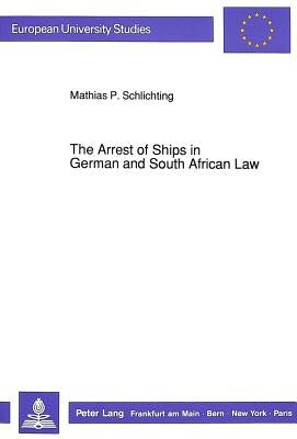 The Arrest of Ships in German and South African Law by Schlichting, Mathias P.