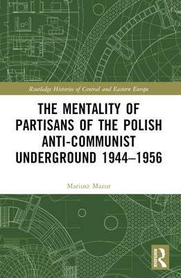 The Mentality of Partisans of the Polish Anti-Communist Underground 1944-1956 by Mazur, Mariusz