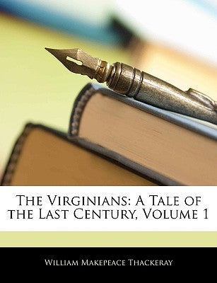 The Virginians: A Tale of the Last Century, Volume 1 by Thackeray, William Makepeace