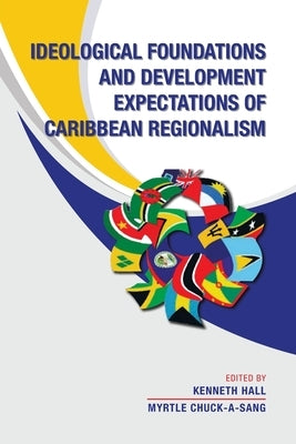 Ideological Foundations and Development Expectations of Caribbean Regionalism by Hall, Kenneth