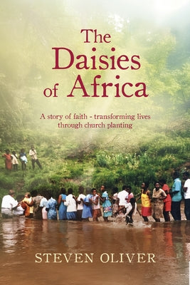 The Daisies of Africa: A Story of Faith - Transforming Lives Through Church Planting by Oliver, Steven