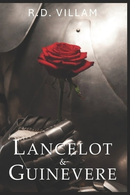 Lancelot and Guinevere: A Tale of Chivalric Valor and Forbidden Romance by Villam, R. D.