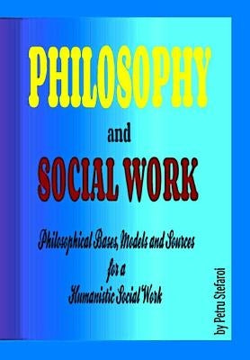 Philosophy and Social Work: Philosophical Bases, Models and Sources for a Humanistic Social Work by Stefaroi, Petru