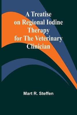 A Treatise on Regional Iodine Therapy for the Veterinary Clinician by R. Steffen, Mart