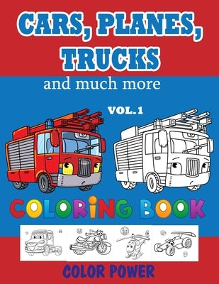 Cars, Planes, Trucks and much more - Coloring BOOK - VOL. 1: Activity Book For Toddlers, Preschoolers, Ages 2-4, Ages 4-8 by Power, Color