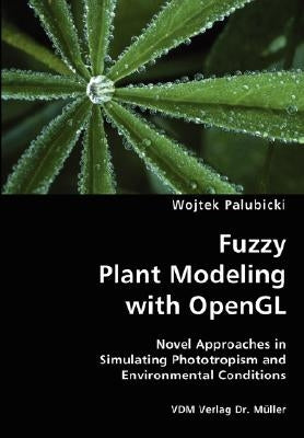 Fuzzy Plant Modeling with OpenGL- Novel Approaches in Simulating Phototropism and Environmental Conditions by Palubicki, Wojtek