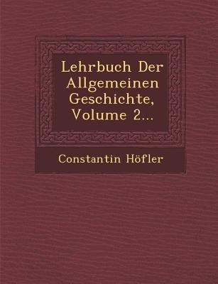 Lehrbuch Der Allgemeinen Geschichte, Volume 2... by Höfler, Constantin