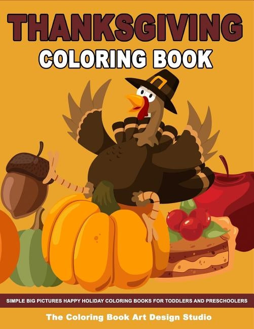 Thanksgiving Coloring Book: Thanksgiving Coloring Book for Kids: Simple Big Pictures Happy Holiday Coloring Books for Toddlers and Preschoolers by The Coloring Book Art Design Studio