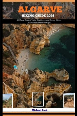 Algarve Hiking Guide 2026: Cliffside Coastal Trails, Sea Caves, and Sunny Winter Walks in Southern Portugal by Park, Michael