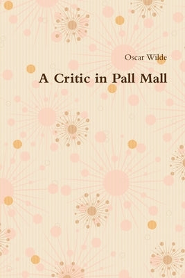 A Critic in Pall Mall by Wilde, Oscar
