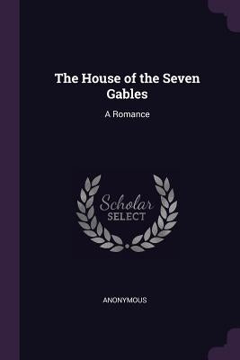 The House of the Seven Gables: A Romance by Anonymous