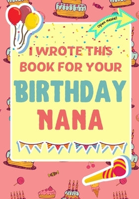 I Wrote This Book For Your Birthday Nana: The Perfect Birthday Gift For Kids to Create Their Very Own Book For Nana by Publishing Group, The Life Graduate