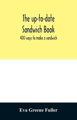 The up-to-date sandwich book: 400 ways to make a sandwich by Greene Fuller, Eva