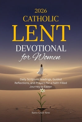 2026 Catholic Lent Devotional for Women: Daily Scripture Readings, Guided Reflections, and Prayers for a Faith-Filled Journey to Easter by Kent, Karys Grace