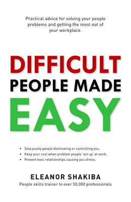 Difficult People Made Easy: Practical Advice for Solving Your People Problems and Getting the Most Out of Your Workplace by Shakiba, Eleanor