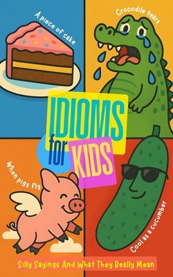 Idioms For Kids: Silly Sayings And What They Really Mean by Press, Paperwood