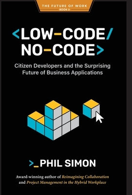 Low-Code/No-Code: Citizen Developers and the Surprising Future of Business Applications by Simon, Phil