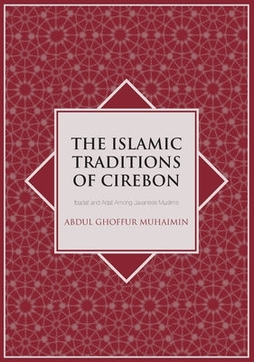 The Islamic Traditions of Cirebon: Ibadat and Adat Among Javanese Muslims by Muhaimin, A. G.
