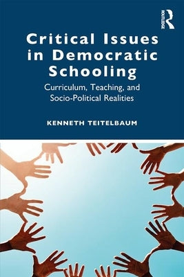 Critical Issues in Democratic Schooling: Curriculum, Teaching, and Socio-Political Realities by Teitelbaum, Kenneth