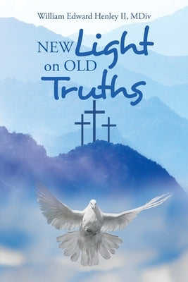 New Light on Old Truths by Henley MDIV, William Edward, II