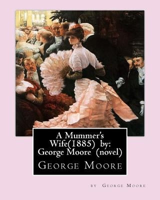A Mummer's Wife(1885) by: George Moore by Moore, George