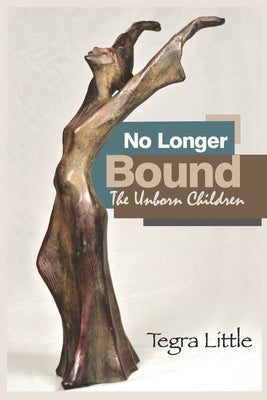 No Longer Bound: The Unborn Children by Little, Tegra