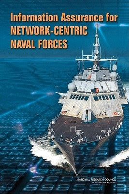 Information Assurance for Network-Centric Naval Forces by National Research Council