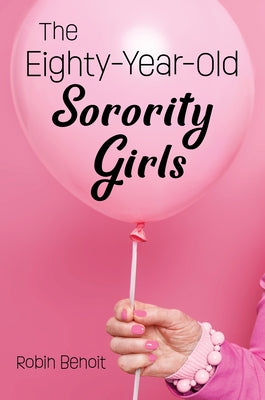 The Eighty-Year-Old Sorority Girls by Benoit, Robin