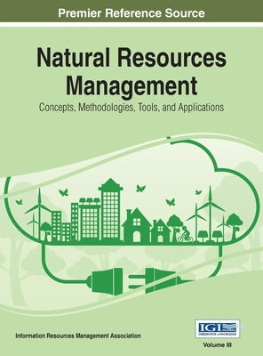 Natural Resources Management: Concepts, Methodologies, Tools, and Applications, VOL 3 by Management Association, Information Reso