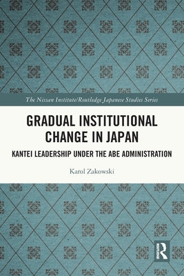 Gradual Institutional Change in Japan: Kantei Leadership under the Abe Administration by Zakowski, Karol