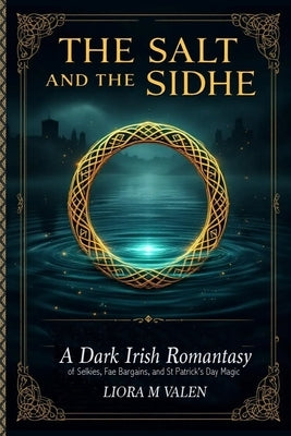 The Salt and the Sidhe: A Dark Irish Romantasy of Selkies, Fae Bargains, and St Patrick's Day Magic by Valen, Liora M.