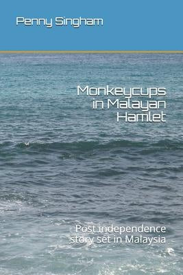 Monkeycups in Malayan Hamlet: Post independence story set in Malaysia by Singham, Penny