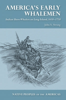 America's Early Whalemen: Indian Shore Whalers on Long Island, 1650-1750 by Strong, John A.