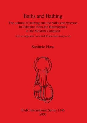 Baths and Bathing: The culture of bathing and the baths and thermae in Palestine from the Hasmoneans to the Moslem Conquest: With an appe by Hoss, Stefanie