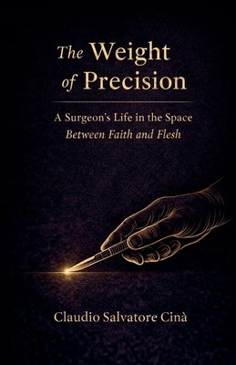 The Weight of Precision - A Surgeon's Life in the Space Between Faith and Flesh by Cinà, Claudio Salvatore