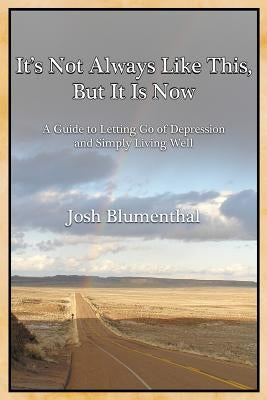 It's Not Always Like This, But It Is Now: A Guide to Letting Go of Depression and Simply Living Well by Blumenthal, Josh