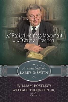 The Radical Holiness Movement in the Christian Tradition, a Festschrift for Larry D. Smith by Kostlevy, William