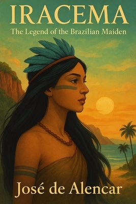 Iracema: The Legend of the Brazilian Maiden by Santos, Luan
