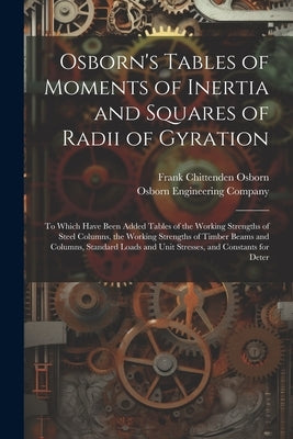 Osborn's Tables of Moments of Inertia and Squares of Radii of Gyration: To Which Have Been Added Tables of the Working Strengths of Steel Columns, the by Osborn, Frank Chittenden