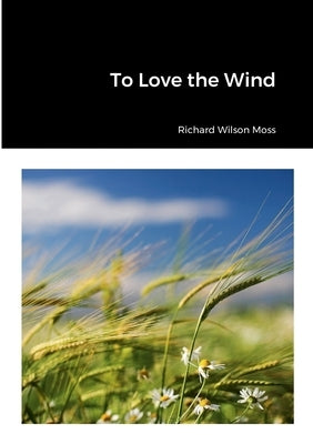 To Love the Wind by Moss, Richard Wilson