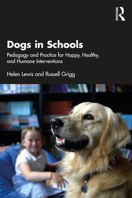 Dogs in Schools: Pedagogy and Practice for Happy, Healthy, and Humane Interventions by Lewis, Helen