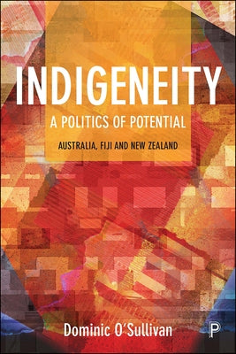 Indigeneity: A Politics of Potential: Australia, Fiji and New Zealand by O'Sullivan, Dominic