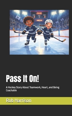 Pass It On!: A Hockey Story About Teamwork, Heart, and Being Coachable by Harrison, Rob