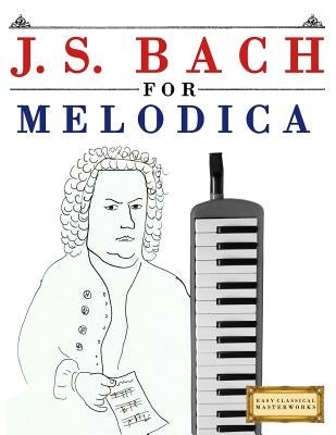 J. S. Bach for Melodica: 10 Easy Themes for Melodica Beginner Book by Easy Classical Masterworks