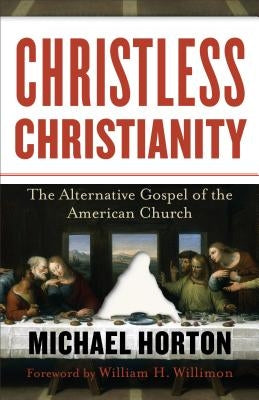 Christless Christianity: The Alternative Gospel of the American Church by Horton, Michael