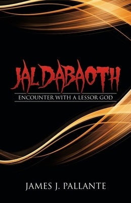Jaldabaoth: Encounter with a Lessor God by Pallante, James J.