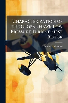 Characterization of the Global Hawk Low Pressure Turbine First Rotor by Garmoe, Timothy L.